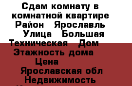 Сдам комнату в 5 комнатной квартире › Район ­ Ярославль › Улица ­ Большая Техническая › Дом ­ 4 › Этажность дома ­ 5 › Цена ­ 4 000 - Ярославская обл. Недвижимость » Квартиры аренда   